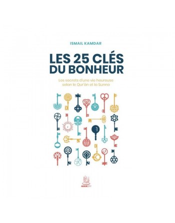 Les 25 clés du bonheur - Les secrets d'une vie heureuse selon le Qur’ân et la Sunna 