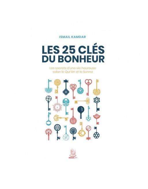 Les 25 clés du bonheur - Les secrets d'une vie heureuse selon le Qur’ân et la Sunna Les 25 clés du bonheur - Les secrets d'une vie heureuse selon le Qur’ân et la Sunna